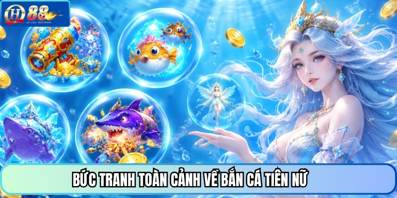 Bức tranh toàn cảnh về bắn cá Tiên Nữ