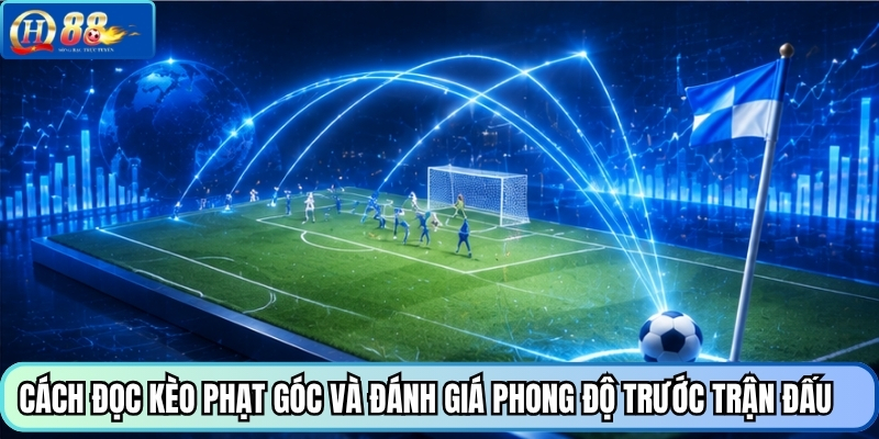 Cách đọc kèo phạt góc và đánh giá phong độ trước trận đấu