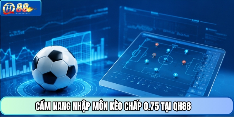 Cẩm nang nhập môn kèo chấp 0.75 tại QH88