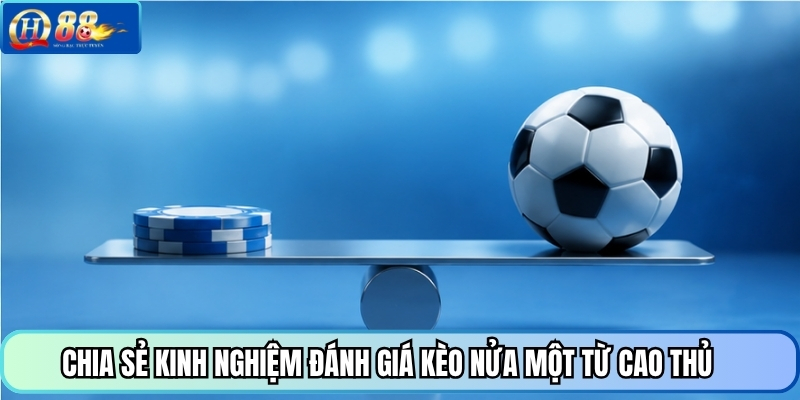 Chia sẻ kinh nghiệm đánh giá kèo nửa một từ cao thủ