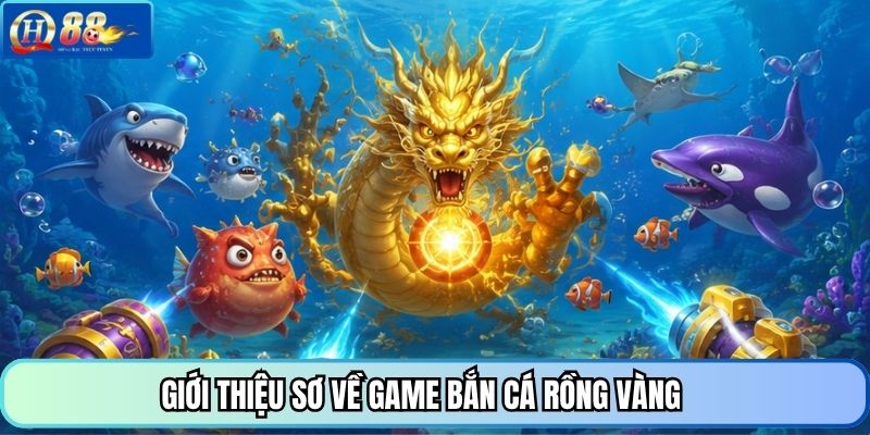 Giới thiệu sơ về game bắn cá Rồng Vàng 