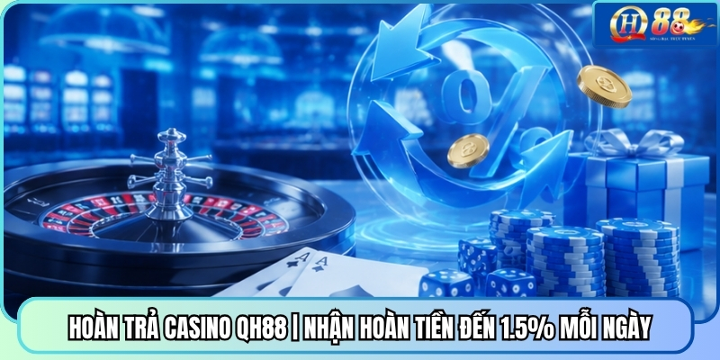 Hoàn Trả Casino QH88 | Nhận Hoàn Tiền Đến 1.5% Mỗi Ngày