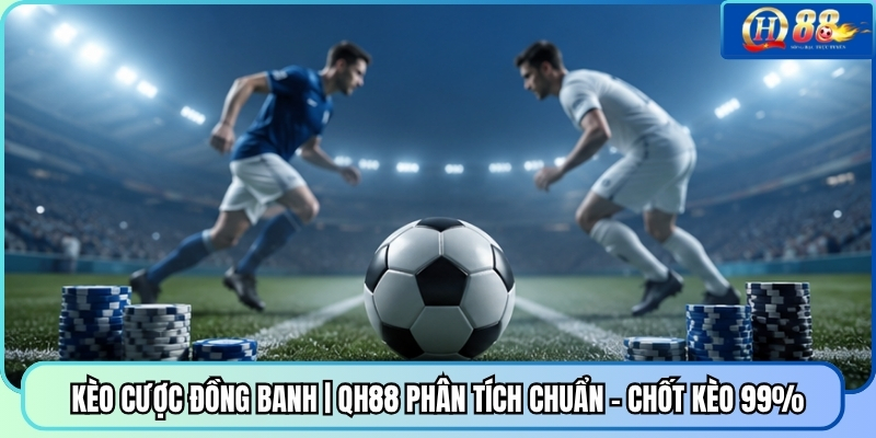 Kèo Cược Đồng Banh | QH88 Phân Tích Chuẩn - Chốt Kèo 99%