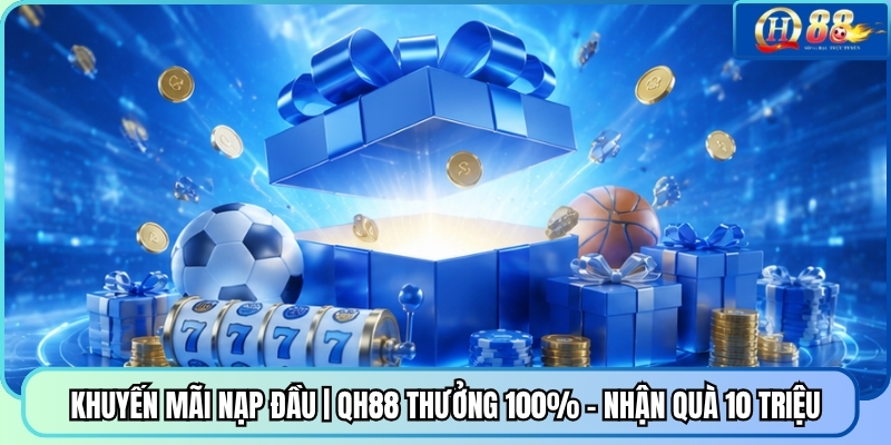 Khuyến Mãi Nạp Đầu | QH88 Thưởng 100% - Nhận Quà 10 Triệu