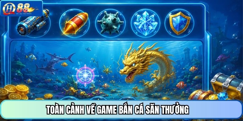Toàn cảnh về game bắn cá săn thưởng 
